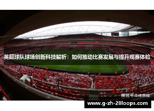 英超球队球场创新科技解析：如何推动比赛发展与提升观赛体验