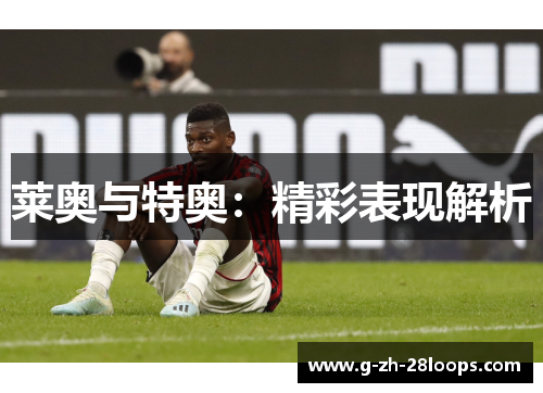 莱奥与特奥:精彩表现解析 莱奥与特奥:精彩表现解析