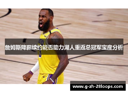詹姆斯降薪续约能否助力湖人重返总冠军宝座分析