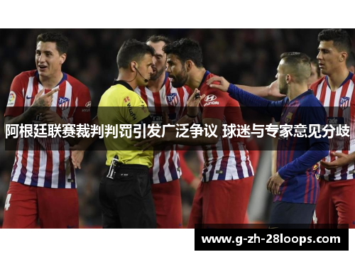 阿根廷联赛裁判判罚引发广泛争议 球迷与专家意见分歧 阿根廷联赛裁判判罚引发广泛争议 球迷与专家意见分歧