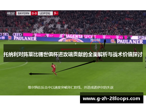 托纳利对阵莱比锡世俱杯进攻端贡献的全面解析与战术价值探讨 托纳利对阵莱比锡世俱杯进攻端贡献的全面解析与战术价值探讨