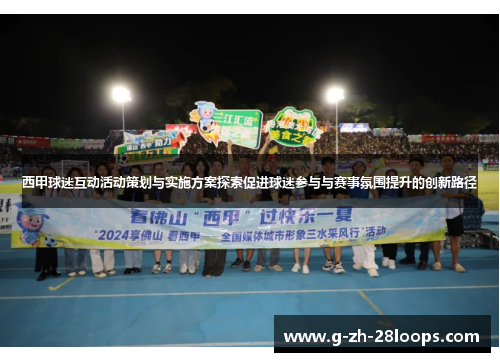 西甲球迷互动活动策划与实施方案探索促进球迷参与与赛事氛围提升的创新路径 西甲球迷互动活动策划与实施方案探索促进球迷参与与赛事氛围提升的创新路径