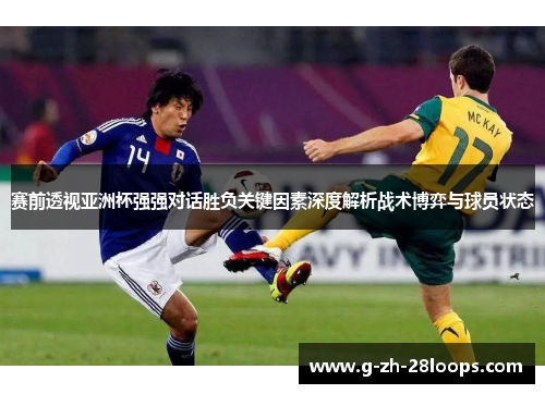 赛前透视亚洲杯强强对话胜负关键因素深度解析战术博弈与球员状态 赛前透视亚洲杯强强对话胜负关键因素深度解析战术博弈与球员状态