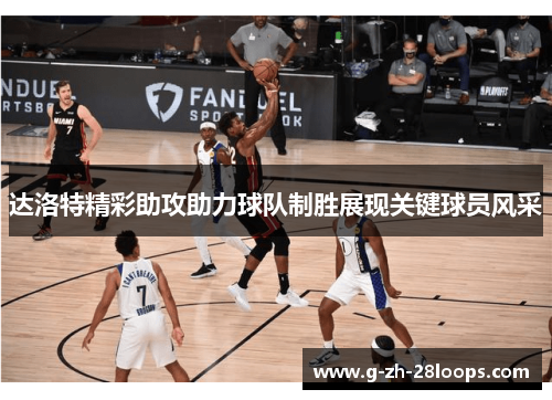 达洛特精彩助攻助力球队制胜展现关键球员风采 达洛特精彩助攻助力球队制胜展现关键球员风采