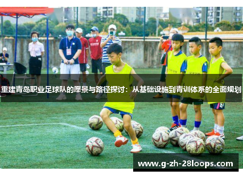 重建青岛职业足球队的愿景与路径探讨:从基础设施到青训体系的全面规划 重建青岛职业足球队的愿景与路径探讨:从基础设施到青训体系的全面规划