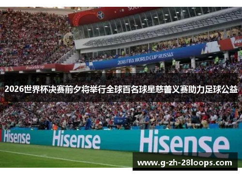 2026世界杯决赛前夕将举行全球百名球星慈善义赛助力足球公益