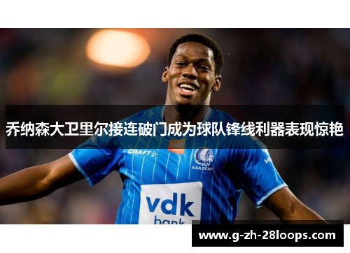 乔纳森大卫里尔接连破门成为球队锋线利器表现惊艳