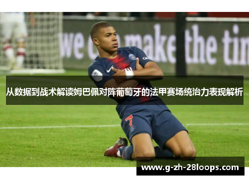 从数据到战术解读姆巴佩对阵葡萄牙的法甲赛场统治力表现解析