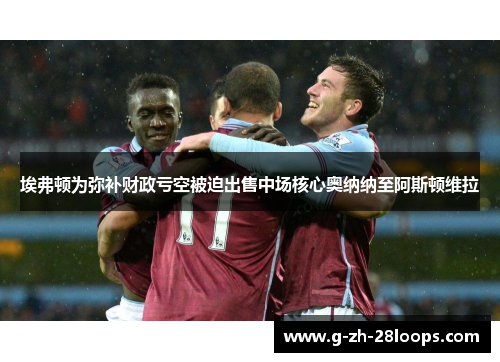 埃弗顿为弥补财政亏空被迫出售中场核心奥纳纳至阿斯顿维拉