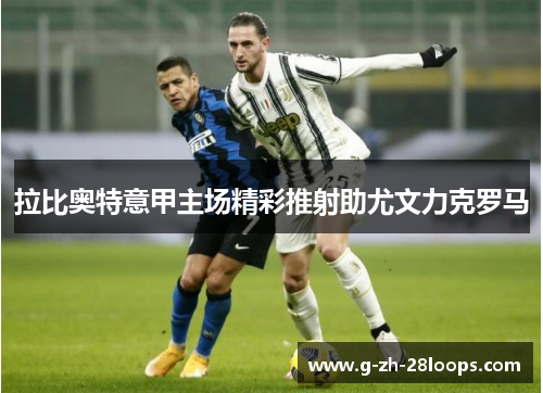 拉比奥特意甲主场精彩推射助尤文力克罗马