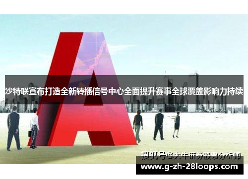 沙特联宣布打造全新转播信号中心全面提升赛事全球覆盖影响力持续 沙特联宣布打造全新转播信号中心全面提升赛事全球覆盖影响力持续