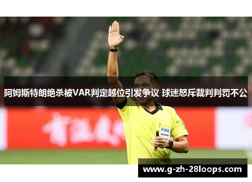 阿姆斯特朗绝杀被VAR判定越位引发争议 球迷怒斥裁判判罚不公 阿姆斯特朗绝杀被VAR判定越位引发争议 球迷怒斥裁判判罚不公