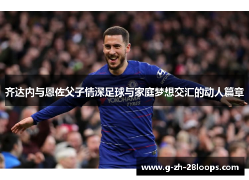 齐达内与恩佐父子情深足球与家庭梦想交汇的动人篇章