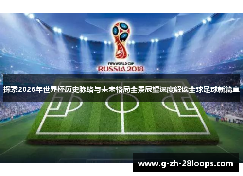 探索2026年世界杯历史脉络与未来格局全景展望深度解读全球足球新篇章