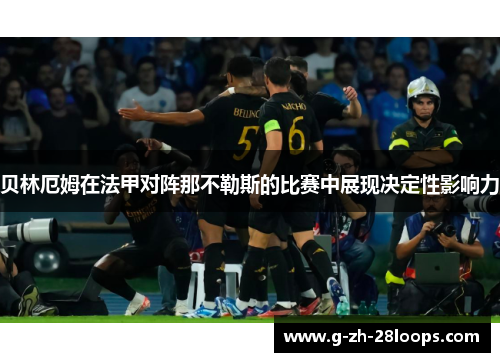 贝林厄姆在法甲对阵那不勒斯的比赛中展现决定性影响力