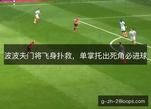 波波夫门将飞身扑救，单掌托出死角必进球