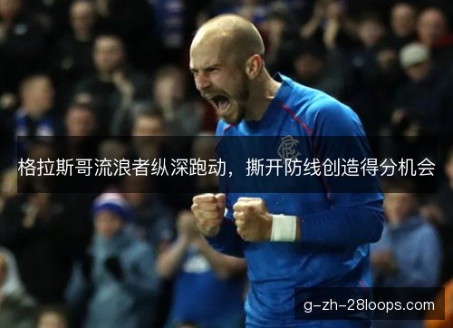 格拉斯哥流浪者纵深跑动,撕开防线创造得分机会 格拉斯哥流浪者纵深跑动,撕开防线创造得分机会