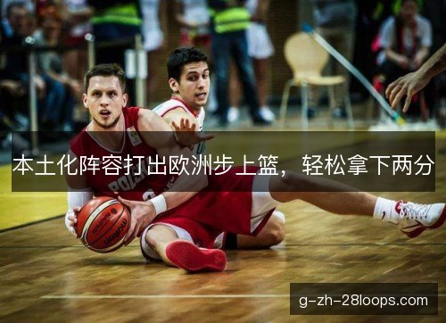 本土化阵容打出欧洲步上篮，轻松拿下两分